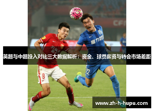 英超与中超投入对比三大数据解析：资金、球员薪资与转会市场差距