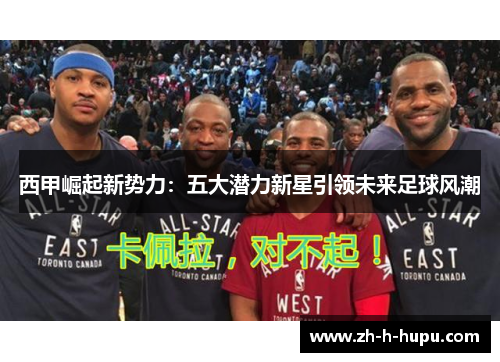 西甲崛起新势力：五大潜力新星引领未来足球风潮