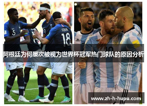 阿根廷为何屡次被视为世界杯冠军热门球队的原因分析