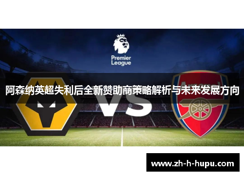 阿森纳英超失利后全新赞助商策略解析与未来发展方向