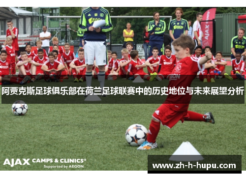 阿贾克斯足球俱乐部在荷兰足球联赛中的历史地位与未来展望分析