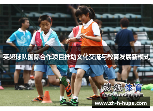 英超球队国际合作项目推动文化交流与教育发展新模式