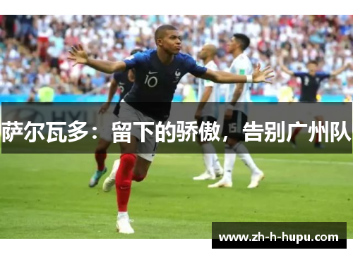 萨尔瓦多：留下的骄傲，告别广州队