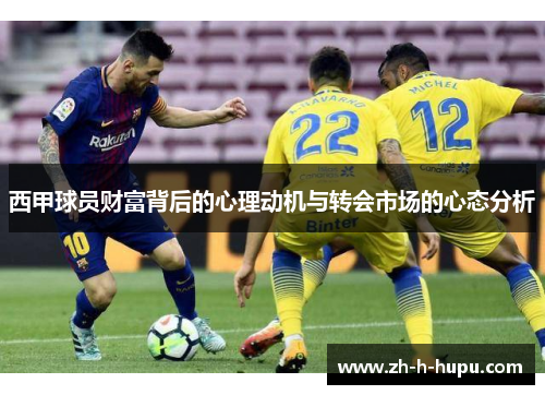 西甲球员财富背后的心理动机与转会市场的心态分析