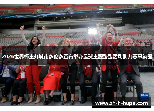 2026世界杯主办城市多伦多宣布举办足球主题路跑活动助力赛事氛围