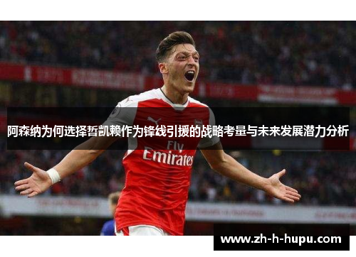 阿森纳为何选择哲凯赖作为锋线引援的战略考量与未来发展潜力分析